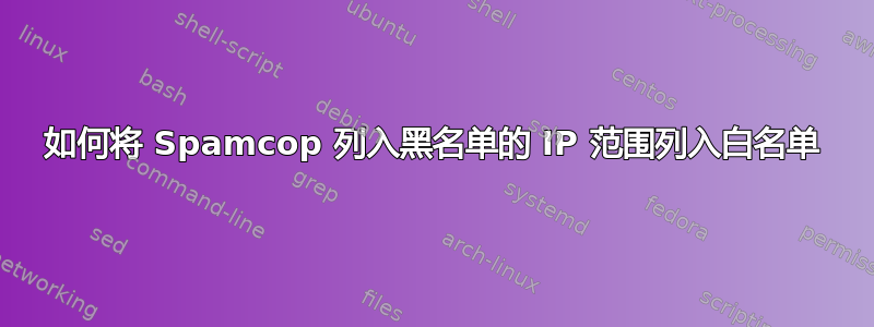 如何将 Spamcop 列入黑名单的 IP 范围列入白名单