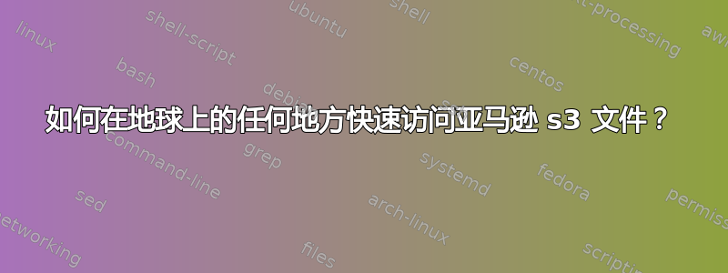 如何在地球上的任何地方快速访问亚马逊 s3 文件？