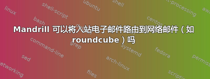 Mandrill 可以将入站电子邮件路由到网络邮件（如 roundcube）吗