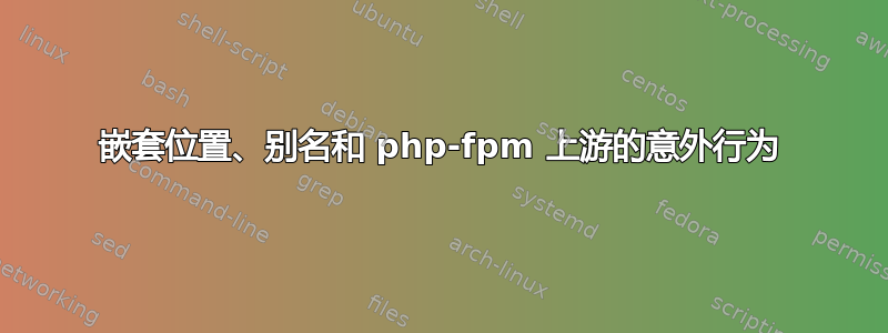 嵌套位置、别名和 php-fpm 上游的意外行为