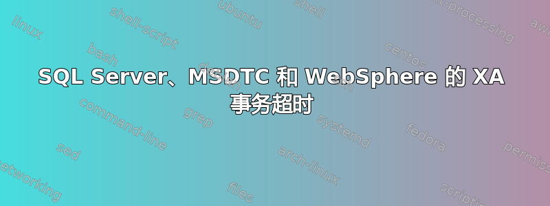 SQL Server、MSDTC 和 WebSphere 的 XA 事务超时