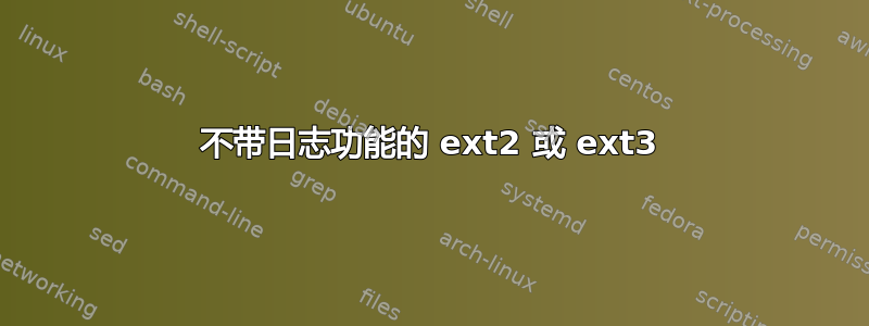 不带日志功能的 ext2 或 ext3