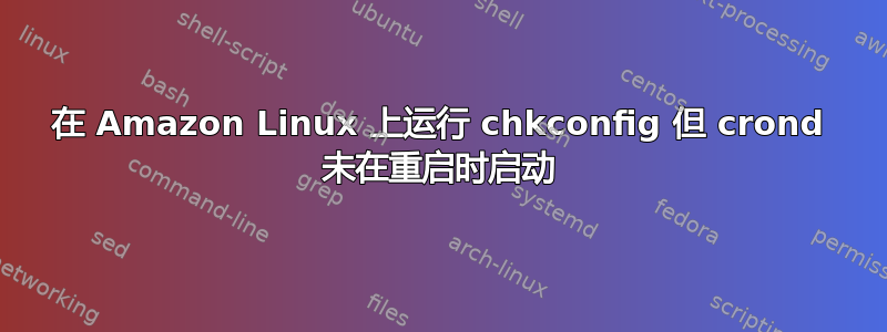 在 Amazon Linux 上运行 chkconfig 但 crond 未在重启时启动