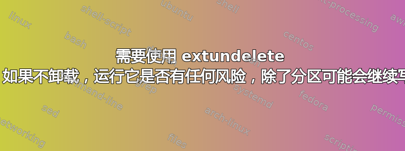 需要使用 extundelete 恢复文件。如果不卸载，运行它是否有任何风险，除了分区可能会继续写入之外？