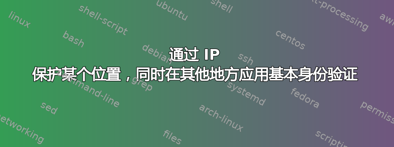 通过 IP 保护某个位置，同时在其他地方应用基本身份验证