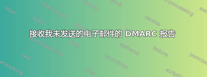 接收我未发送的电子邮件的 DMARC 报告