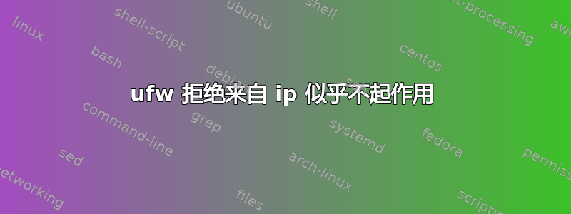 ufw 拒绝来自 ip 似乎不起作用