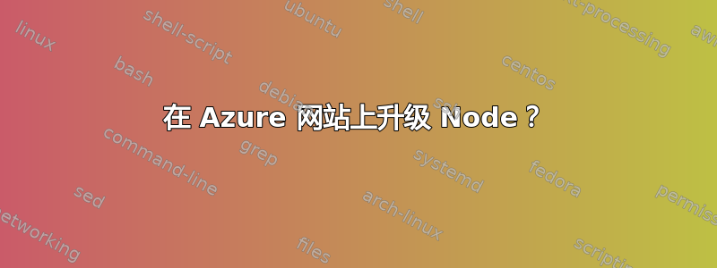 在 Azure 网站上升级 Node？