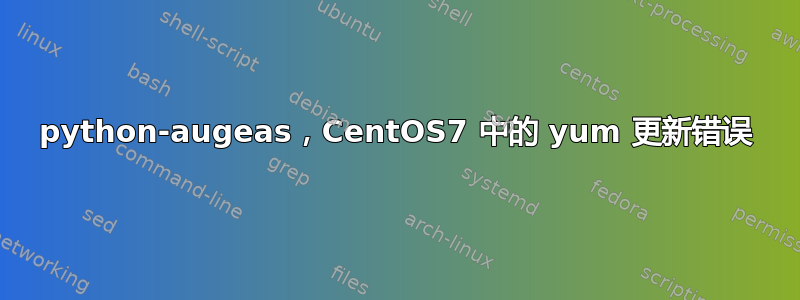 python-augeas，CentOS7 中的 yum 更新错误