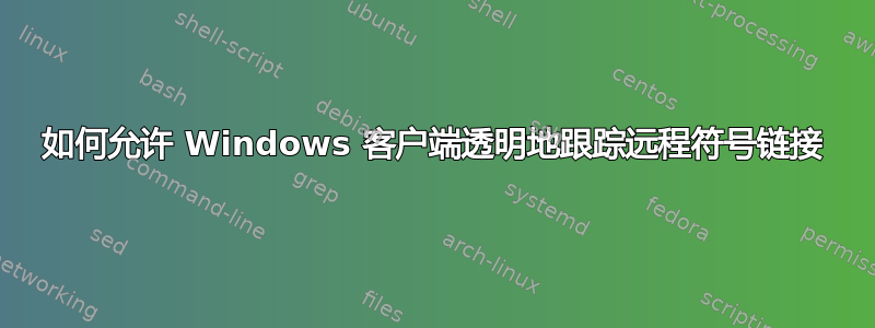 如何允许 Windows 客户端透明地跟踪远程符号链接