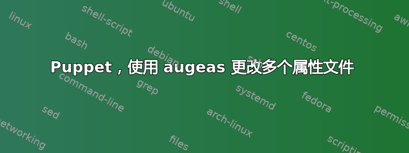 Puppet，使用 augeas 更改多个属性文件