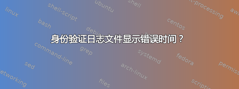 身份验证日志文件显示错误时间？