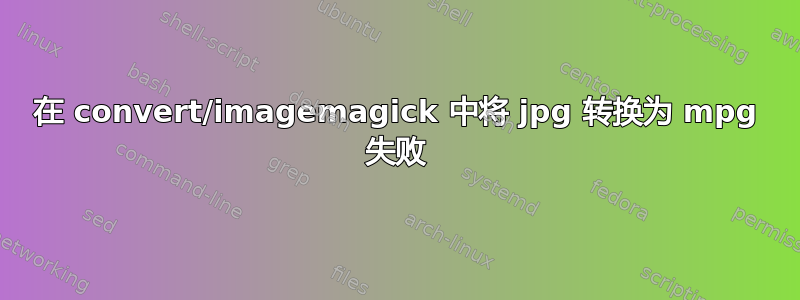 在 convert/imagemagick 中将 jpg 转换为 mpg 失败