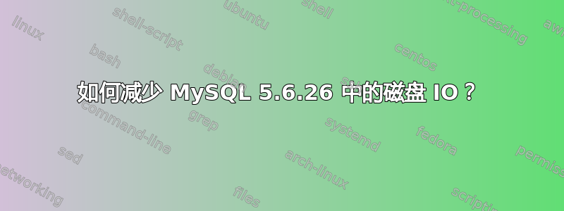 如何减少 MySQL 5.6.26 中的磁盘 IO？