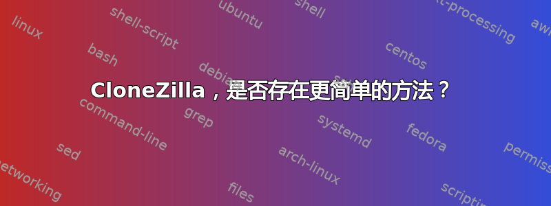 CloneZilla，是否存在更简单的方法？