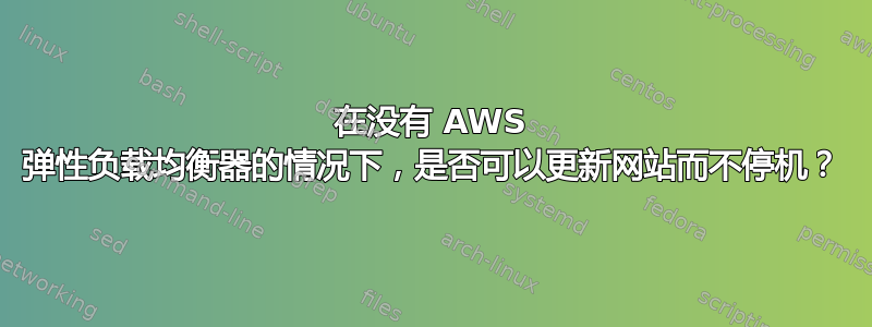 在没有 AWS 弹性负载均衡器的情况下，是否可以更新网站而不停机？