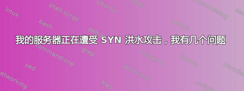 我的服务器正在遭受 SYN 洪水攻击，我有几个问题