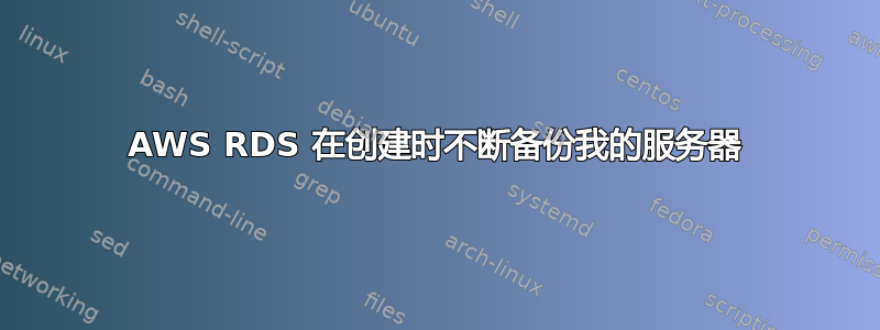 AWS RDS 在创建时不断备份我的服务器