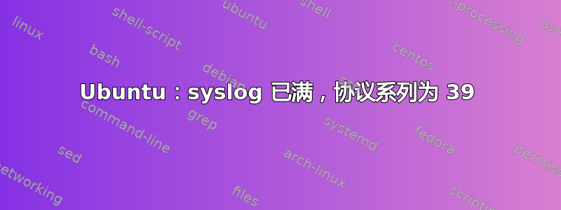 Ubuntu：syslog 已满，协议系列为 39