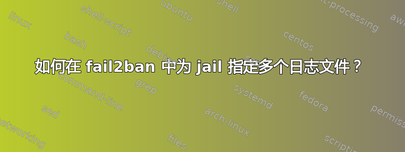 如何在 fail2ban 中为 jail 指定多个日志文件？