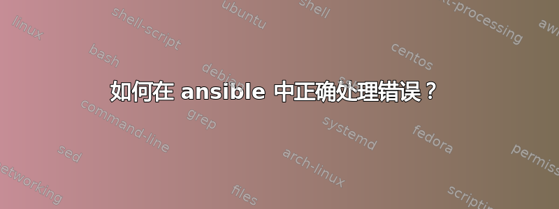 如何在 ansible 中正确处理错误？