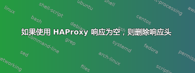 如果使用 HAProxy 响应为空，则删除响应头