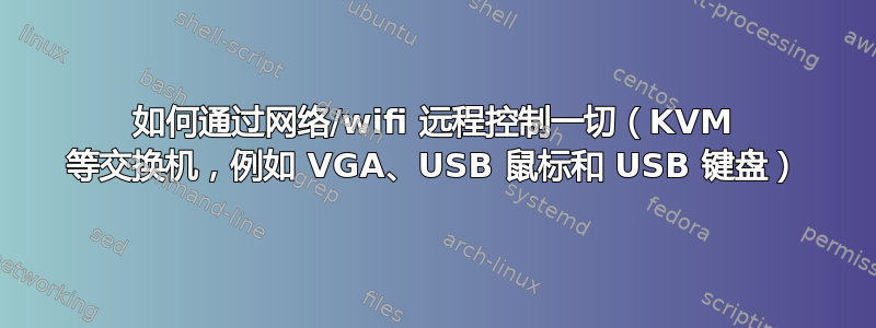 如何通过网络/wifi 远程控制一切（KVM 等交换机，例如 VGA、USB 鼠标和 USB 键盘）