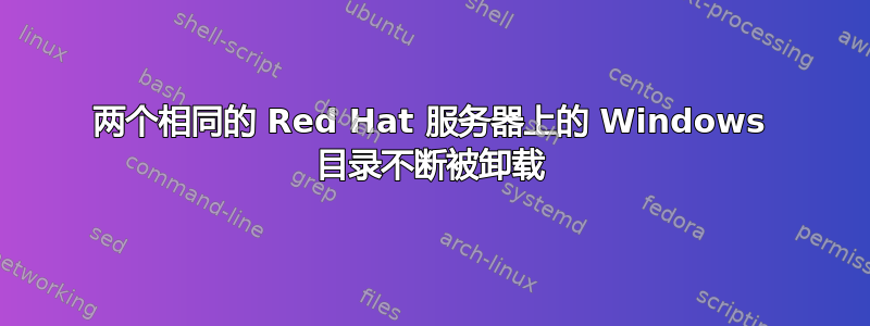 两个相同的 Red Hat 服务器上的 Windows 目录不断被卸载