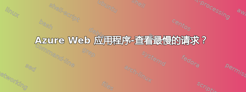 Azure Web 应用程序-查看最慢的请求？