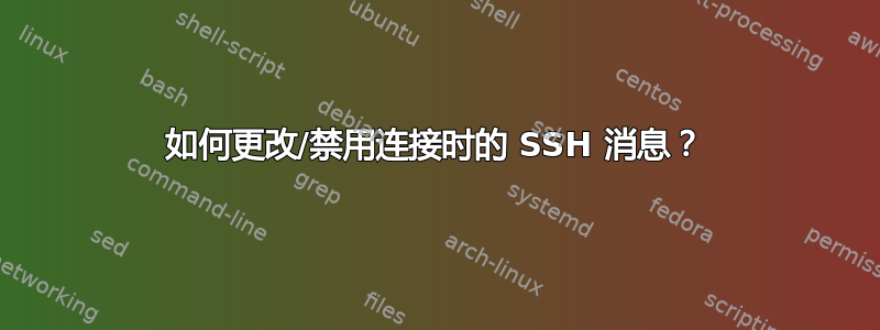 如何更改/禁用连接时的 SSH 消息？