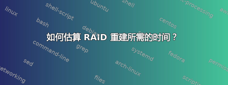 如何估算 RAID 重建所需的时间？