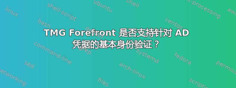 TMG Forefront 是否支持针对 AD 凭据的基本身份验证？