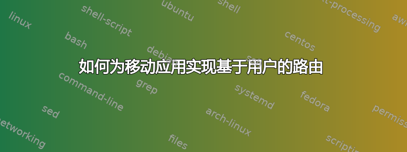 如何为移动应用实现基于用户的路由