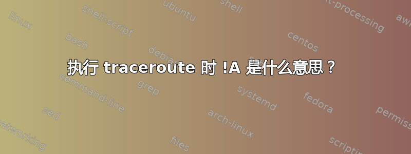 执行 traceroute 时 !A 是什么意思？