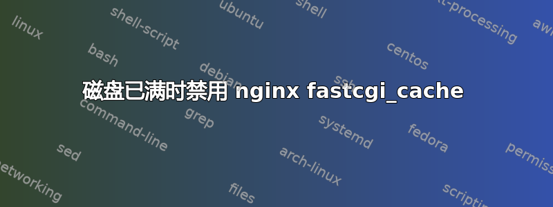 磁盘已满时禁用 nginx fastcgi_cache