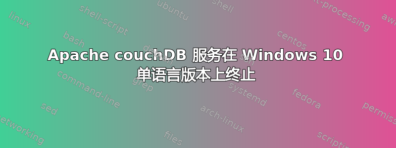 Apache couchDB 服务在 Windows 10 单语言版本上终止