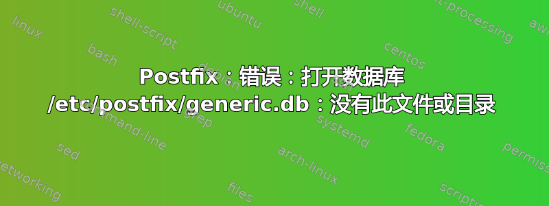 Postfix：错误：打开数据库 /etc/postfix/generic.db：没有此文件或目录