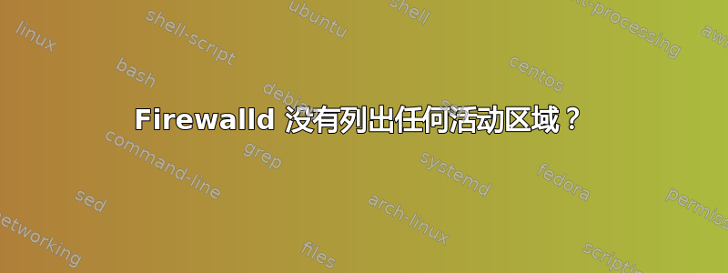 Firewalld 没有列出任何活动区域？