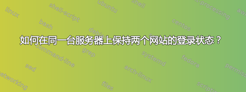 如何在同一台服务器上保持两个网站的登录状态？