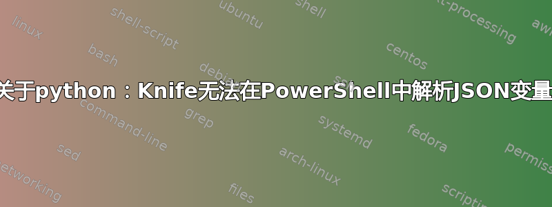 关于python：Knife无法在PowerShell中解析JSON变量