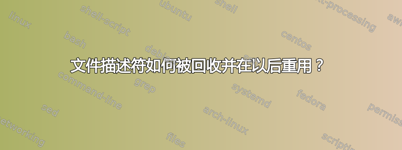 文件描述符如何被回收并在以后重用？