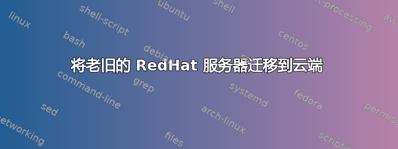 将老旧的 RedHat 服务器迁移到云端