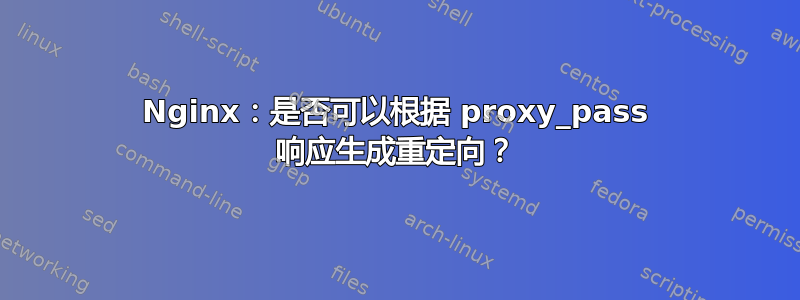 Nginx：是否可以根据 proxy_pass 响应生成重定向？