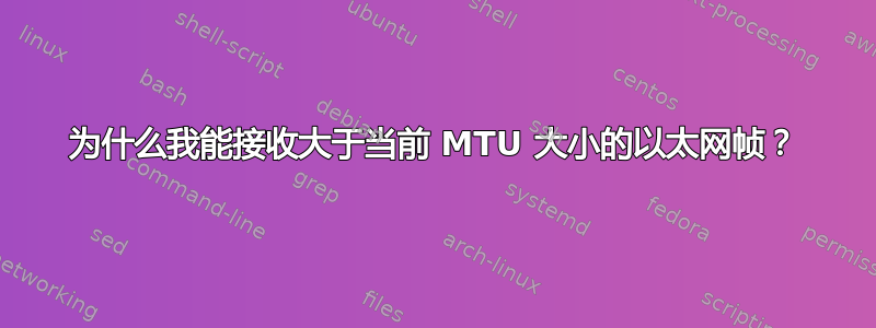 为什么我能接收大于当前 MTU 大小的以太网帧？