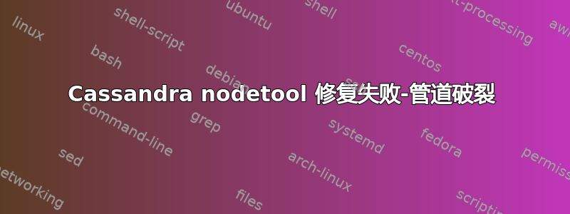 Cassandra nodetool 修复失败-管道破裂