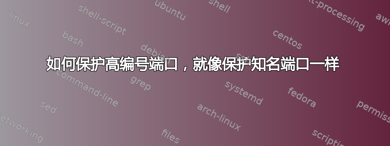 如何保护高编号端口，就像保护知名端口一样