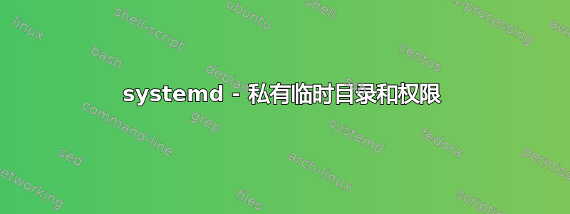 systemd - 私有临时目录和权限