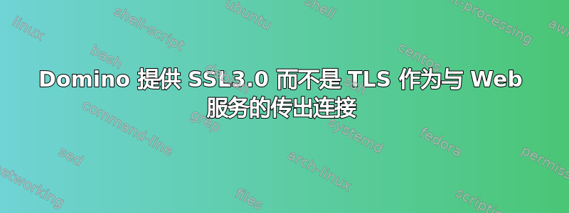 Domino 提供 SSL3.0 而不是 TLS 作为与 Web 服务的传出连接