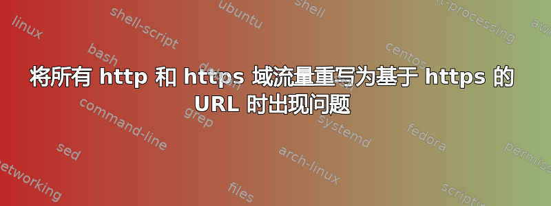 将所有 http 和 https 域流量重写为基于 https 的 URL 时出现问题