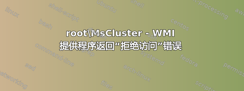 root\MsCluster - WMI 提供程序返回“拒绝访问”错误